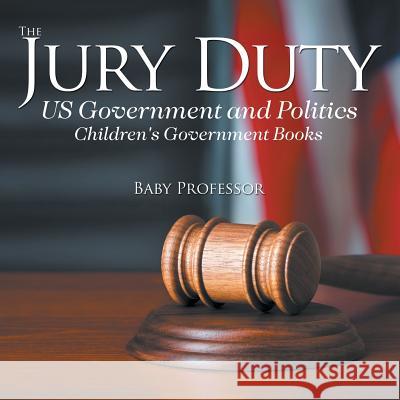 The Jury Duty - US Government and Politics Children's Government Books Baby Professor 9781541913004 Baby Professor