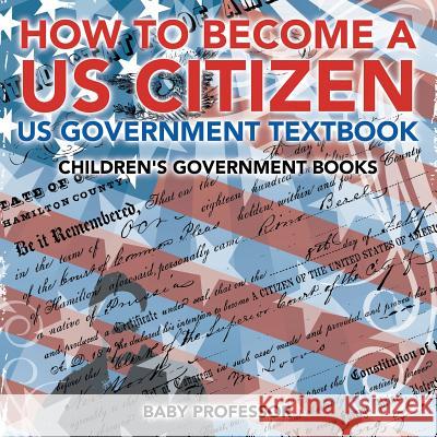 How to Become a US Citizen - US Government Textbook Children's Government Books Baby Professor 9781541913011 Baby Professor