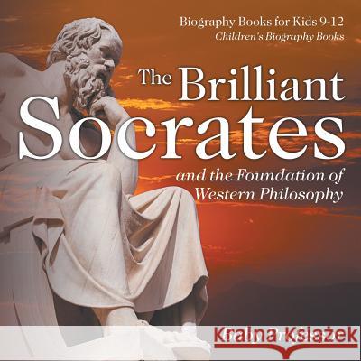 The Brilliant Socrates and the Foundation of Western Philosophy - Biography Books for Kids 9-12 Children's Biography Books Baby Professor   9781541913042 Baby Professor