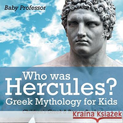 Who was Hercules? Greek Mythology for Kids Children's Greek & Roman Books Baby Professor 9781541913059 Baby Professor