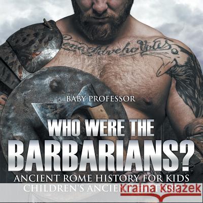 Who Were the Barbarians? Ancient Rome History for Kids Children's Ancient History Baby Professor   9781541913189 Baby Professor