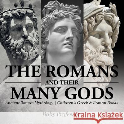 The Romans and Their Many Gods - Ancient Roman Mythology Children's Greek & Roman Books Baby Professor   9781541913240 Baby Professor