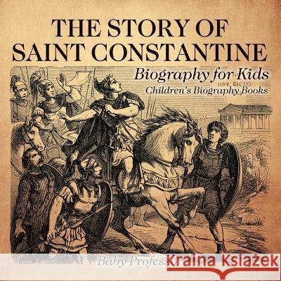 The Story of Saint Constantine - Biography for Kids Children's Biography Books Baby Professor 9781541913325 Baby Professor