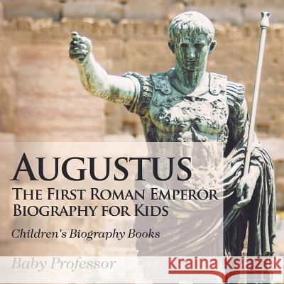 Augustus: The First Roman Emperor - Biography for Kids Children's Biography Books Baby Professor   9781541913349 Baby Professor