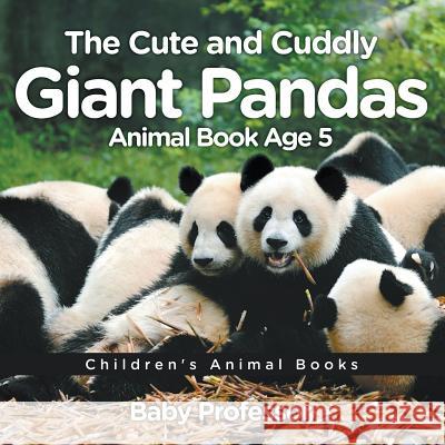 The Cute and Cuddly Giant Pandas - Animal Book Age 5 Children's Animal Books Baby Professor   9781541913448 Baby Professor