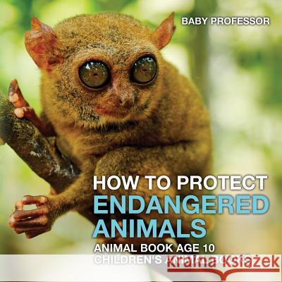 How To Protect Endangered Animals - Animal Book Age 10 Children's Animal Books Baby Professor 9781541913455 Baby Professor
