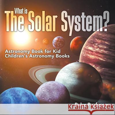 What is The Solar System? Astronomy Book for Kids Children's Astronomy Books Baby Professor 9781541913547 Baby Professor