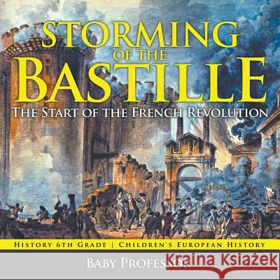 Storming of the Bastille: The Start of the French Revolution - History 6th Grade Children's European History Baby Professor   9781541913790 Baby Professor