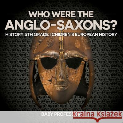 Who Were The Anglo-Saxons? History 5th Grade Chidren's European History Baby Professor 9781541913820 Baby Professor