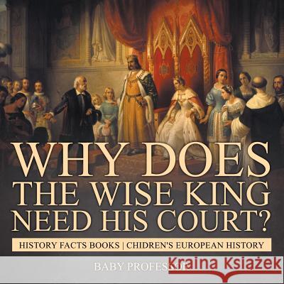 Why Does The Wise King Need His Court? History Facts Books Chidren's European History Baby Professor 9781541913868 Baby Professor