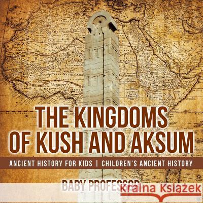 The Kingdoms of Kush and Aksum - Ancient History for Kids Children's Ancient History Baby Professor   9781541914018 Baby Professor