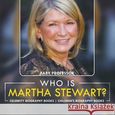 Who Is Martha Stewart? Celebrity Biography Books Children's Biography Books Baby Professor   9781541914094 Baby Professor