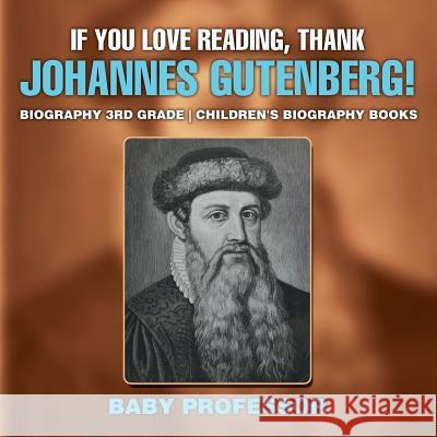 If You Love Reading, Thank Johannes Gutenberg! Biography 3rd Grade Children's Biography Books Baby Professor   9781541914155 Baby Professor