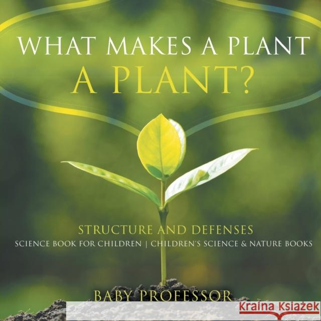 What Makes a Plant a Plant? Structure and Defenses Science Book for Children Children's Science & Nature Books Baby Professor 9781541914261 Baby Professor