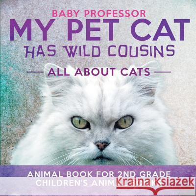 My Pet Cat Has Wild Cousins: All About Cats - Animal Book for 2nd Grade Children's Animal Books Baby Professor 9781541914360 Baby Professor