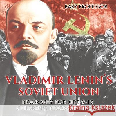 Vladimir Lenin's Soviet Union - Biography for Kids 9-12 Children's Biography Books Baby Professor 9781541914506 Baby Professor