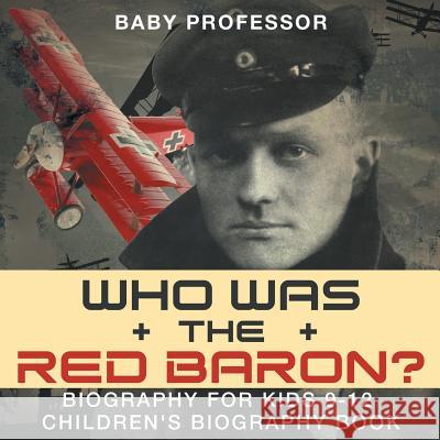 Who Was the Red Baron? Biography for Kids 9-12 Children's Biography Book Baby Professor 9781541914513