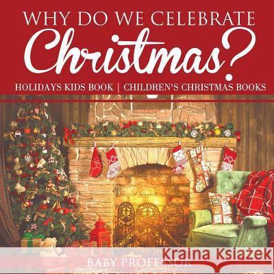 Why Do We Celebrate Christmas? Holidays Kids Book Children's Christmas Books Baby Professor 9781541914537 Baby Professor