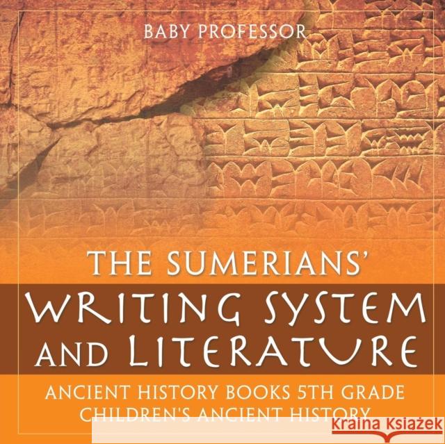 The Sumerians' Writing System and Literature - Ancient History Books 5th Grade Children's Ancient History Baby Professor 9781541914650 Baby Professor
