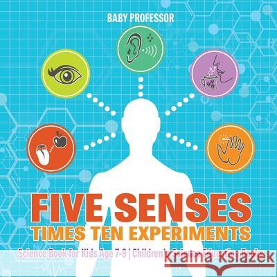 Five Senses times Ten Experiments - Science Book for Kids Age 7-9 Children's Science Education Books Baby Professor 9781541915022 Baby Professor