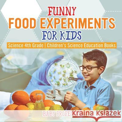 Funny Food Experiments for Kids - Science 4th Grade Children's Science Education Books Baby Professor 9781541915039 Baby Professor