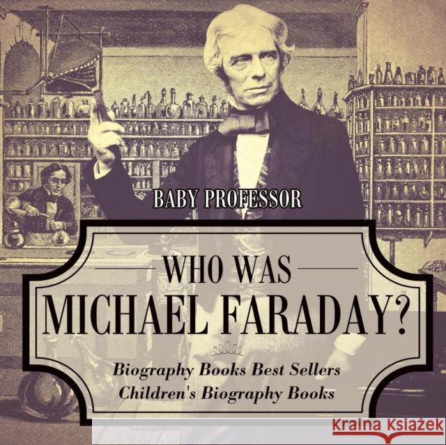 Who Was Michael Faraday? Biography Books Best Sellers Children's Biography Books Baby Professor 9781541915060 Baby Professor