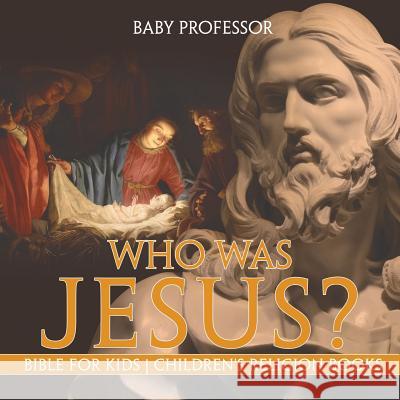 Who Was Jesus? Bible for Kids Children's Religion Books Baby Professor 9781541915107