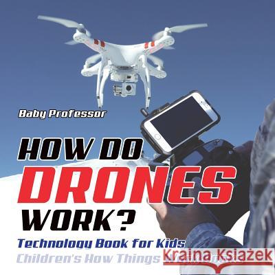 How Do Drones Work? Technology Book for Kids Children's How Things Work Books Baby Professor 9781541915145 Baby Professor