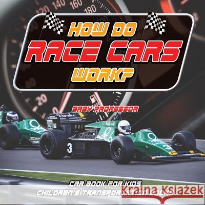 How Do Race Cars Work? Car Book for Kids Children's Transportation Books Baby Professor 9781541915169 Baby Professor
