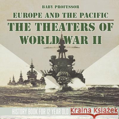 The Theaters of World War II: Europe and the Pacific - History Book for 12 Year Old Children's History Baby Professor 9781541915244 Baby Professor