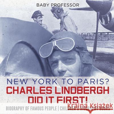 New York to Paris? Charles Lindbergh Did It First! Biography of Famous People Children's Biography Books Baby Professor 9781541915527 Baby Professor
