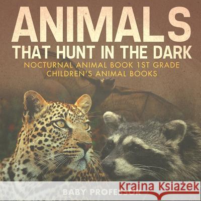 Animals That Hunt In The Dark - Nocturnal Animal Book 1st Grade Children's Animal Books Baby Professor 9781541915633 Baby Professor