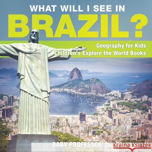 What Will I See In Brazil? Geography for Kids Children's Explore the World Books Baby Professor 9781541915794