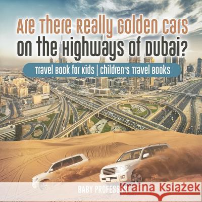 Are There Really Golden Cars on the Highways of Dubai? Travel Book for Kids Children's Travel Books Baby Professor 9781541915893 Baby Professor