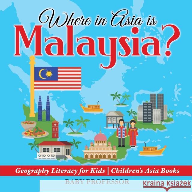 Where in Asia is Malaysia? Geography Literacy for Kids Children's Asia Books Baby Professor 9781541915923 Baby Professor