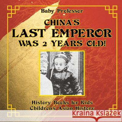 China's Last Emperor was 2 Years Old! History Books for Kids Children's Asian History Baby Professor 9781541915985 Baby Professor