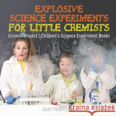 Explosive Science Experiments for Little Chemists - Science Project Children's Science Experiment Books Baby Professor 9781541916005 Baby Professor