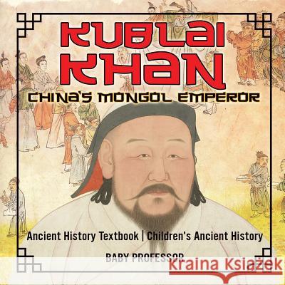 Kublai Khan: China's Mongol Emperor - Ancient History Textbook Children's Ancient History Baby Professor 9781541916012 Baby Professor