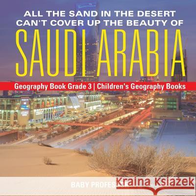 All the Sand in the Desert Can't Cover Up the Beauty of Saudi Arabia - Geography Book Grade 3 Children's Geography Books Baby Professor 9781541916029 Baby Professor