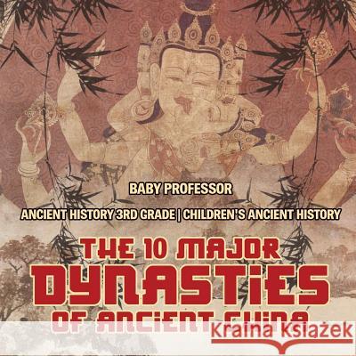 The 10 Major Dynasties of Ancient China - Ancient History 3rd Grade Children's Ancient History Baby Professor 9781541916036 Baby Professor