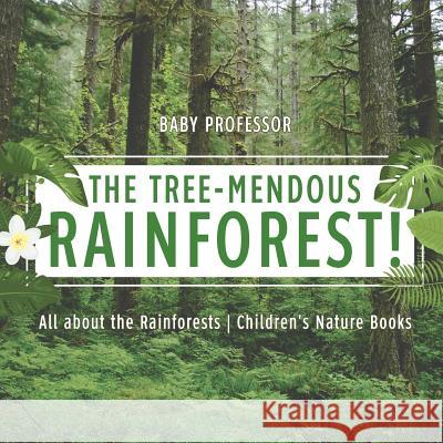 The Tree-Mendous Rainforest! All about the Rainforests Children's Nature Books Baby Professor 9781541916098 Baby Professor