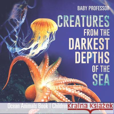 Creatures from the Darkest Depths of the Sea - Ocean Animals Book Children's Marine Life Books Baby Professor 9781541916159 Baby Professor
