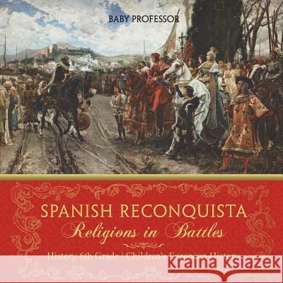 Spanish Reconquista: Religions in Battles - History 6th Grade Children's European History Baby Professor 9781541916302 Baby Professor