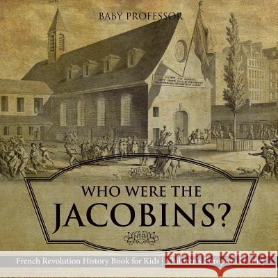 Who Were the Jacobins? French Revolution History Book for Kids Children's European History Baby Professor 9781541916470 Baby Professor