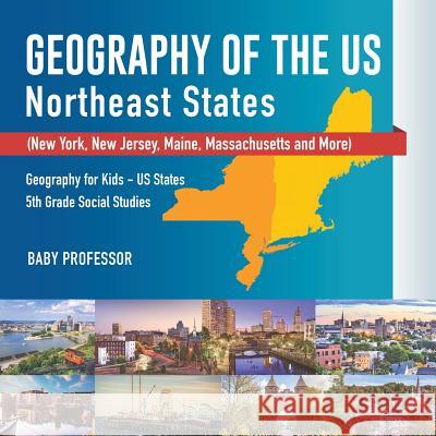 Geography of the US - Northeast States - New York, New Jersey, Maine, Massachusetts and More) Geography for Kids - US States 5th Grade Social Studies Baby Professor 9781541916609 Baby Professor