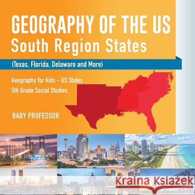 Geography of the US - South Region States (Texas, Florida, Delaware and More) Geography for Kids - US States 5th Grade Social Studies Baby Professor 9781541916616 Baby Professor