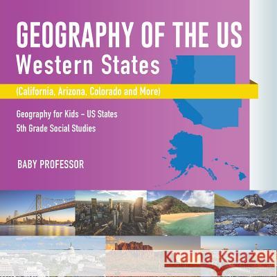 Geography of the US - Western States (California, Arizona, Colorado and More Geography for Kids - US States 5th Grade Social Studies Baby Professor 9781541916623 Baby Professor