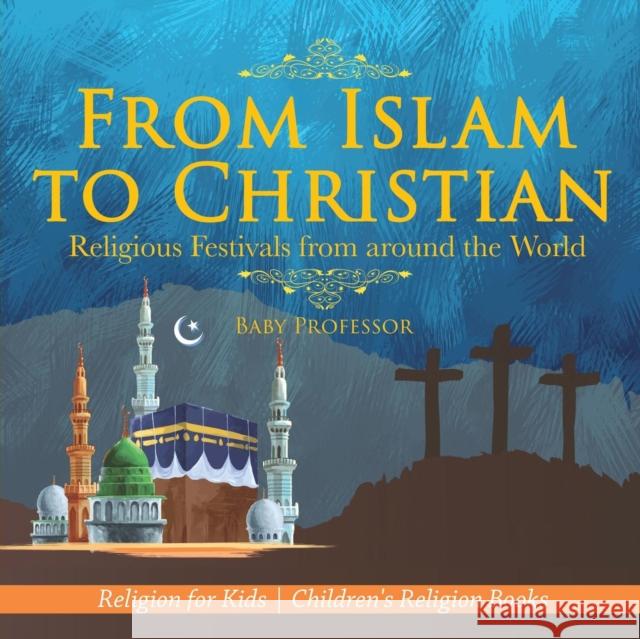 From Islam to Christian - Religious Festivals from around the World - Religion for Kids Children's Religion Books Baby Professor 9781541916722 Baby Professor