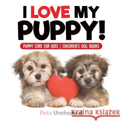 I Love My Puppy! Puppy Care for Kids Children's Dog Books Pets Unchained 9781541916777 Pets Unchained