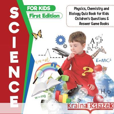 Science for Kids First Edition Physics, Chemistry and Biology Quiz Book for Kids Children's Questions & Answer Game Books Dot Edu 9781541916852 Speedy Publishing LLC